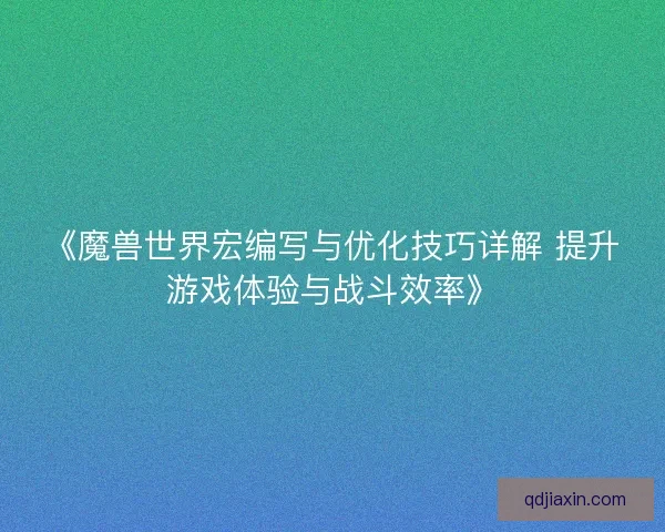 《魔兽世界宏编写与优化技巧详解 提升游戏体验与战斗效率》