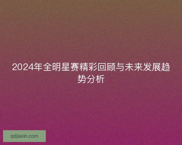 2024年全明星赛精彩回顾与未来发展趋势分析