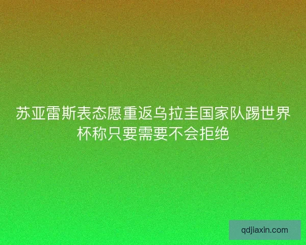苏亚雷斯表态愿重返乌拉圭国家队踢世界杯称只要需要不会拒绝