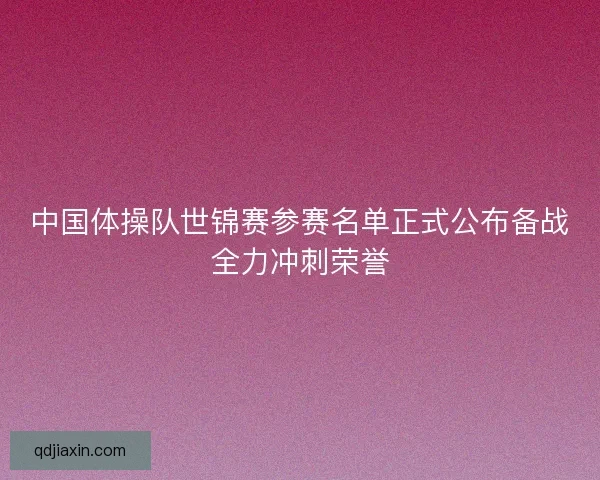 中国体操队世锦赛参赛名单正式公布备战全力冲刺荣誉