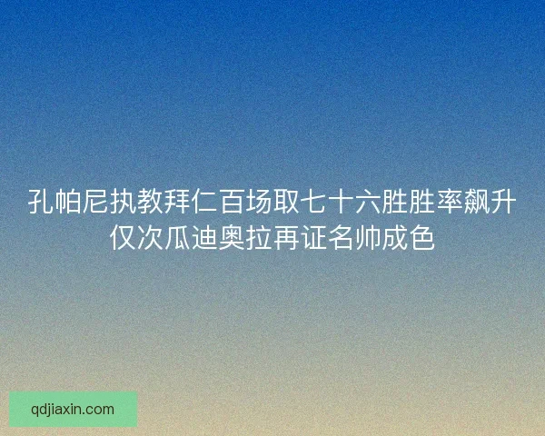 孔帕尼执教拜仁百场取七十六胜胜率飙升仅次瓜迪奥拉再证名帅成色