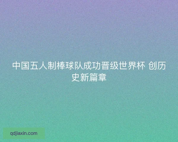 中国五人制棒球队成功晋级世界杯 创历史新篇章
