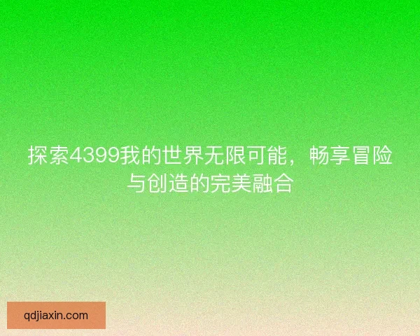 探索4399我的世界无限可能，畅享冒险与创造的完美融合