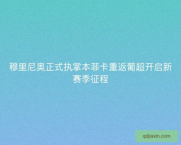 穆里尼奥正式执掌本菲卡重返葡超开启新赛季征程