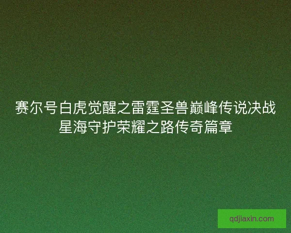 赛尔号白虎觉醒之雷霆圣兽巅峰传说决战星海守护荣耀之路传奇篇章