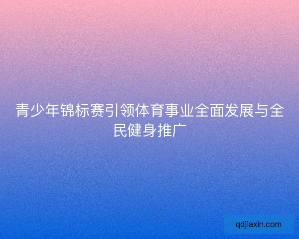 青少年锦标赛引领体育事业全面发展与全民健身推广